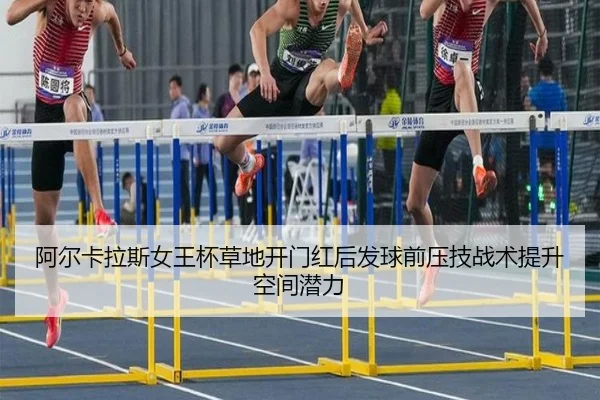 阿尔卡拉斯女王杯草地开门红后发球前压技战术提升空间潜力