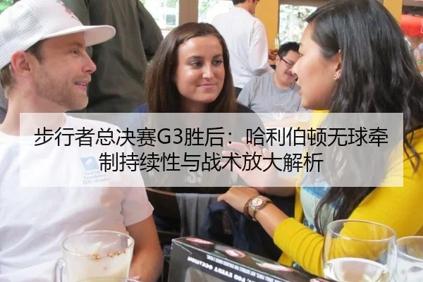 步行者总决赛G3胜后：哈利伯顿无球牵制持续性与战术放大解析