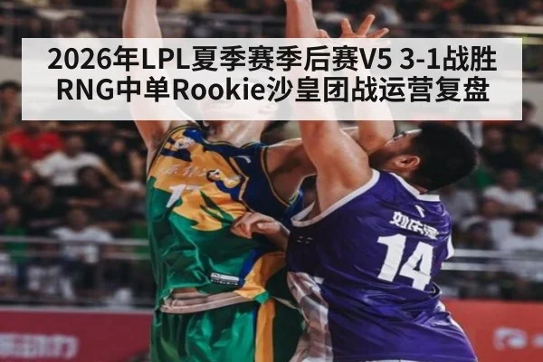 2026年LPL夏季赛季后赛V5 3-1战胜RNG中单Rookie沙皇团战运营复盘