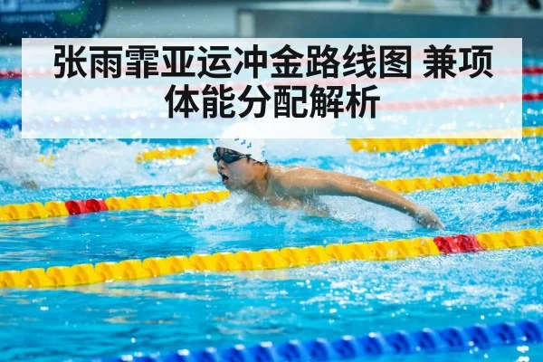 张雨霏亚运冲金路线图 兼项体能分配解析